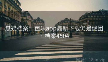 悬疑档案：芭乐app最新下载仍是谜团 · 档案4504