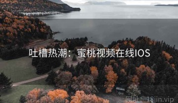吐槽热潮：蜜桃视频在线IOS