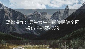 离谱操作：男生女生一起嗟嗟嗟全网模仿 · 档案4739