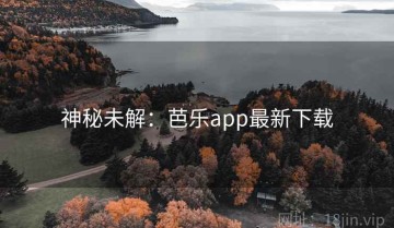 神秘未解：芭乐app最新下载