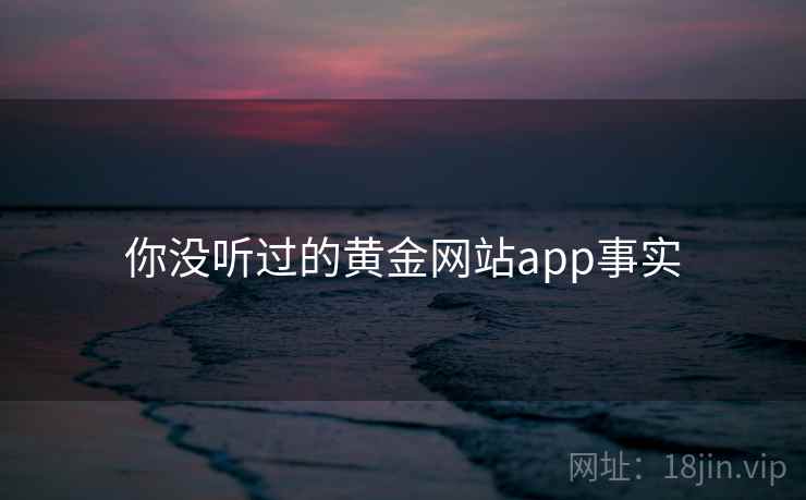 你没听过的黄金网站app事实
