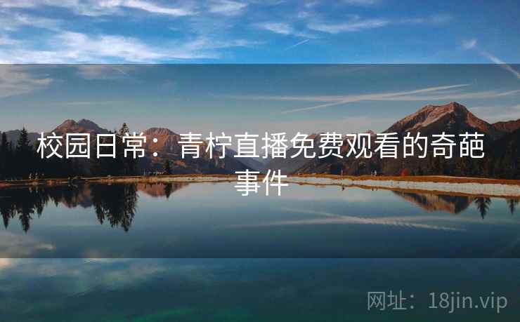 校园日常：青柠直播免费观看的奇葩事件