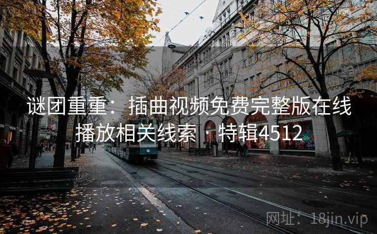 谜团重重：插曲视频免费完整版在线播放相关线索 · 特辑4512