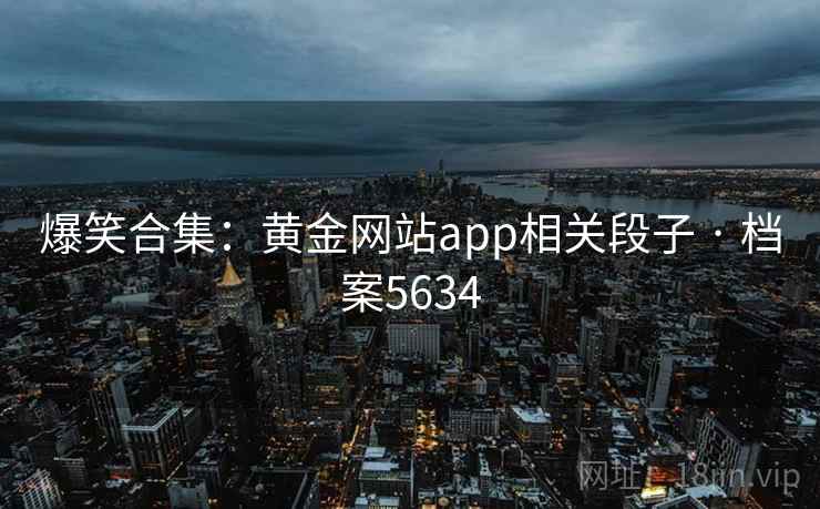 爆笑合集：黄金网站app相关段子 · 档案5634