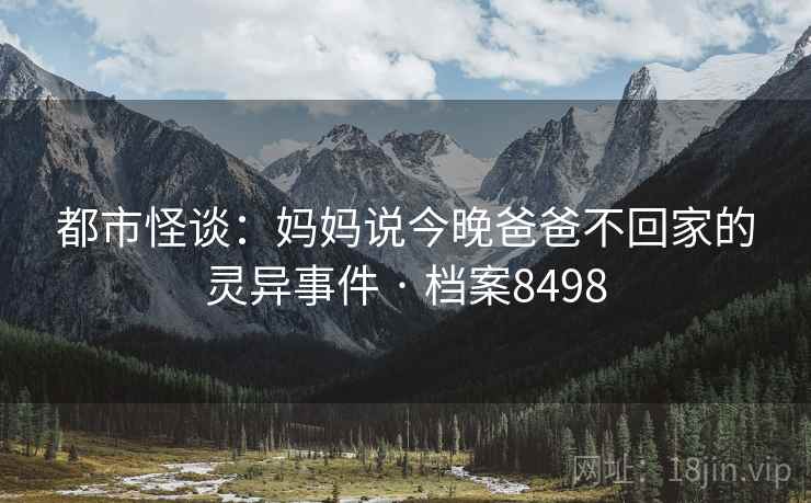 都市怪谈：妈妈说今晚爸爸不回家的灵异事件 · 档案8498