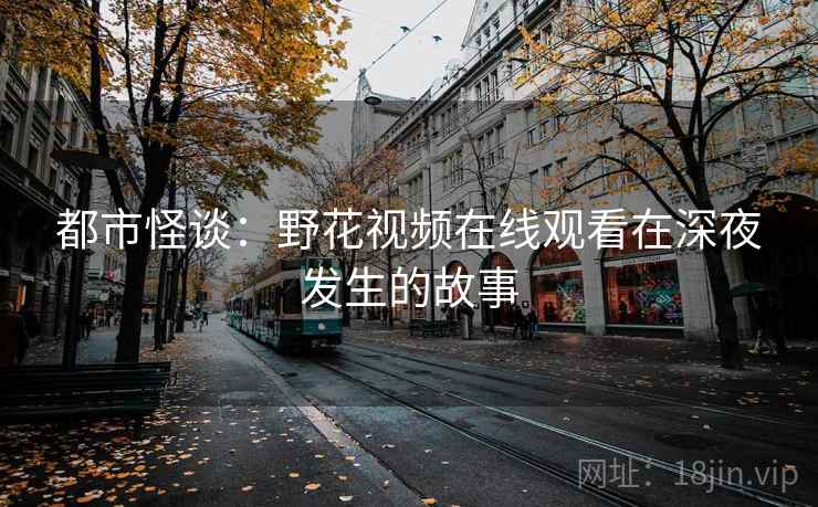 都市怪谈：野花视频在线观看在深夜发生的故事