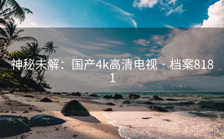 神秘未解：国产4k高清电视 · 档案8181