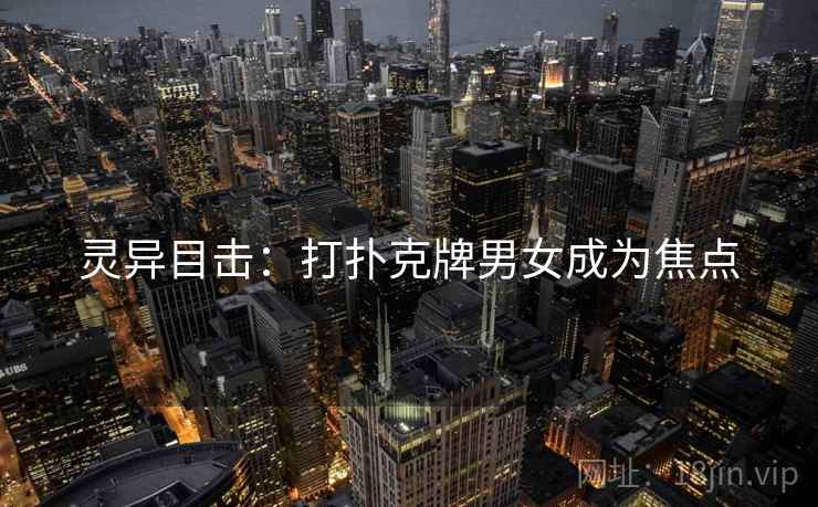 灵异目击：打扑克牌男女成为焦点