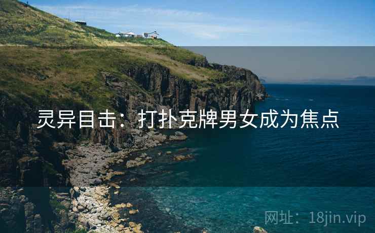 灵异目击：打扑克牌男女成为焦点