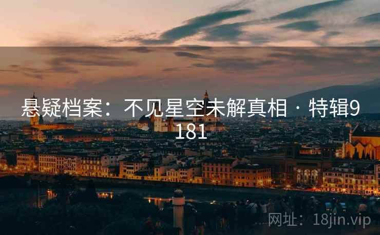 悬疑档案：不见星空未解真相 · 特辑9181