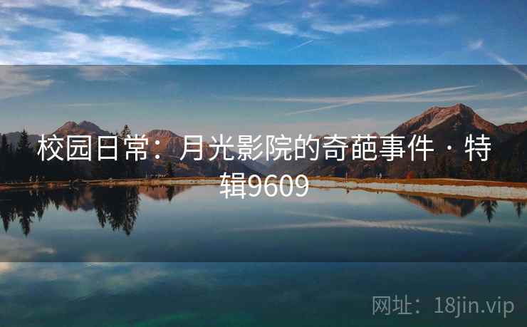 校园日常：月光影院的奇葩事件 · 特辑9609
