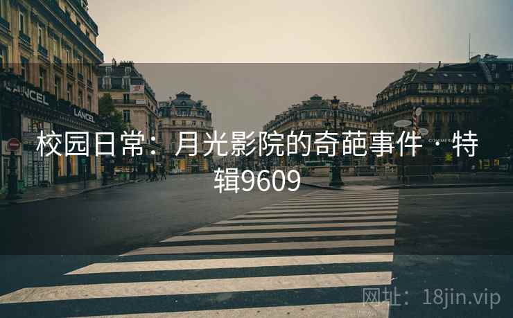 校园日常：月光影院的奇葩事件 · 特辑9609