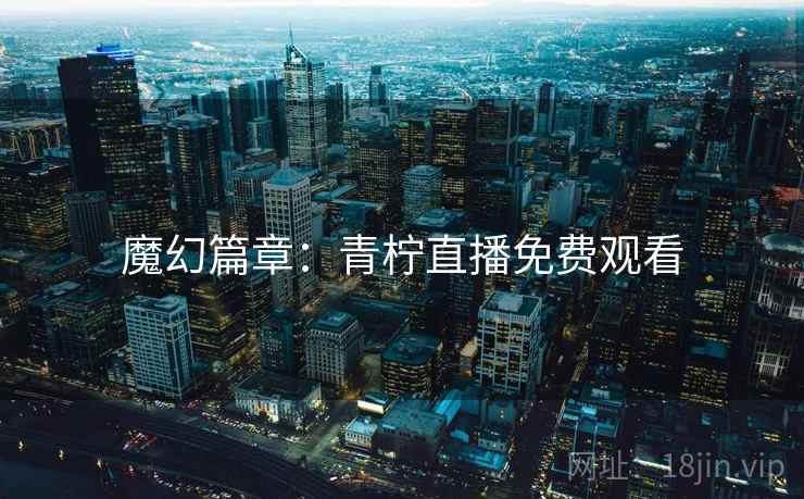 魔幻篇章：青柠直播免费观看