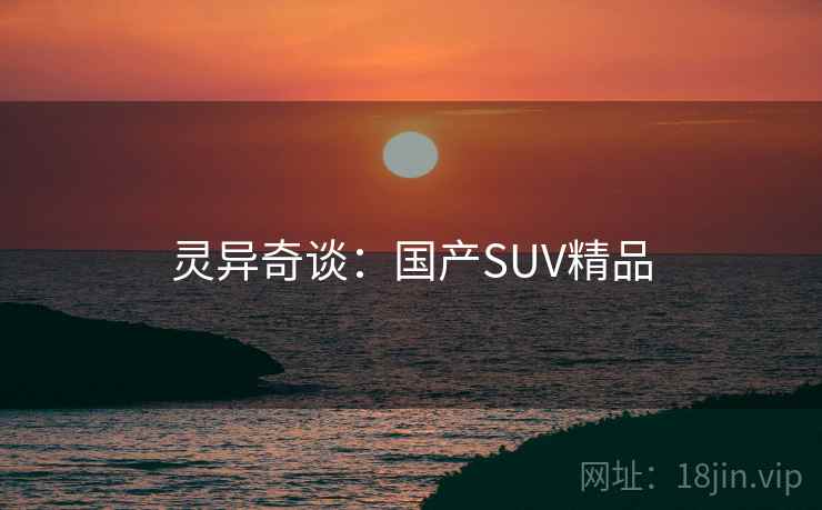 灵异奇谈：国产SUV精品