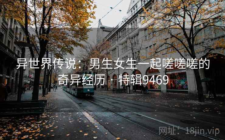 异世界传说：男生女生一起嗟嗟嗟的奇异经历 · 特辑9469