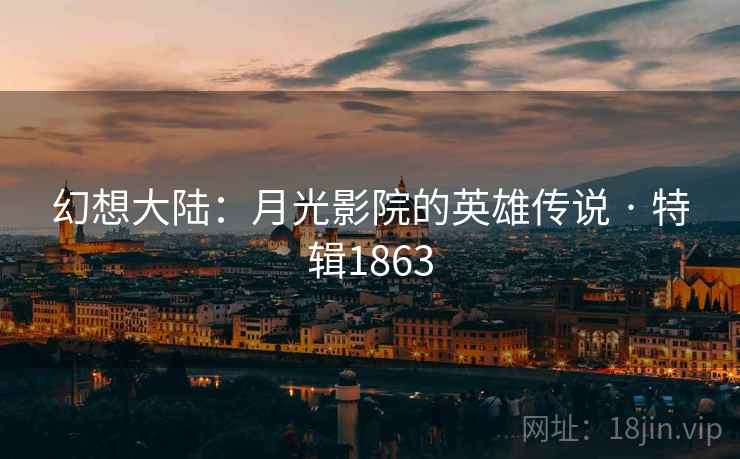 幻想大陆：月光影院的英雄传说 · 特辑1863