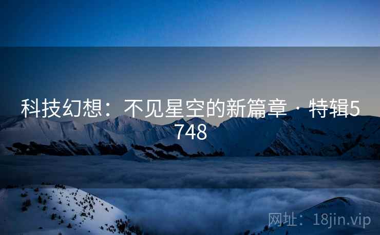 科技幻想：不见星空的新篇章 · 特辑5748
