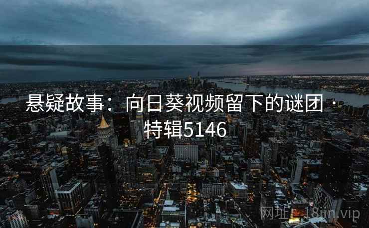 悬疑故事：向日葵视频留下的谜团 · 特辑5146