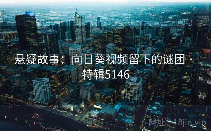 悬疑故事：向日葵视频留下的谜团 · 特辑5146