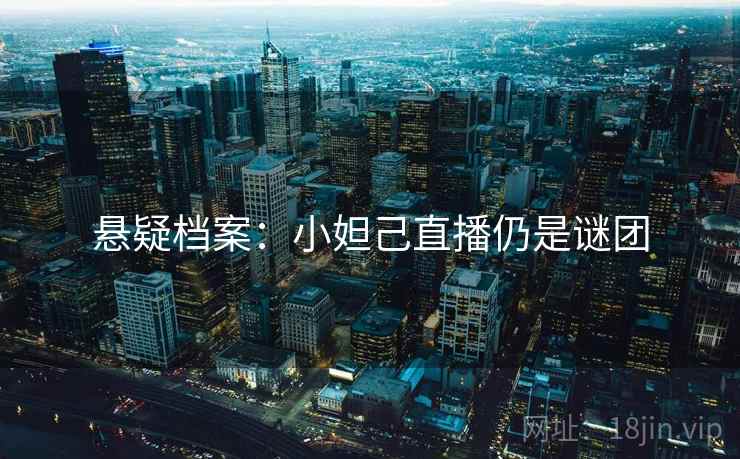 悬疑档案：小妲己直播仍是谜团