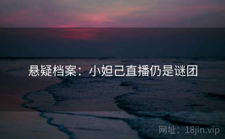 悬疑档案：小妲己直播仍是谜团