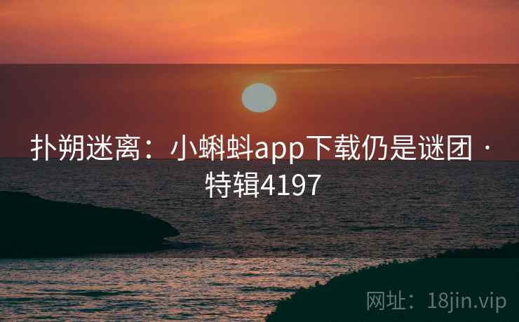 扑朔迷离：小蝌蚪app下载仍是谜团 · 特辑4197