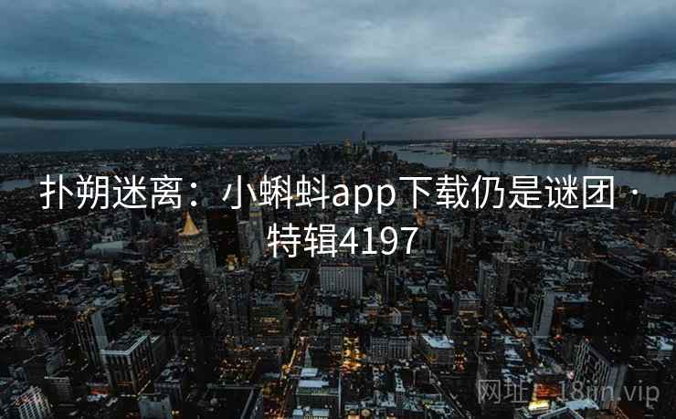 扑朔迷离：小蝌蚪app下载仍是谜团 · 特辑4197