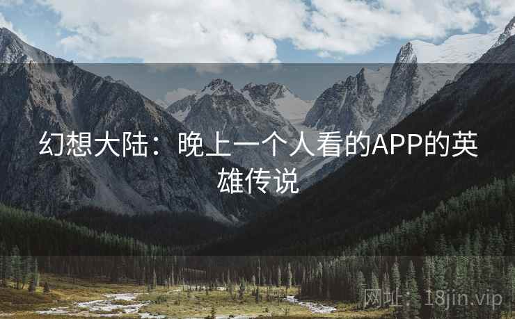 幻想大陆：晚上一个人看的APP的英雄传说