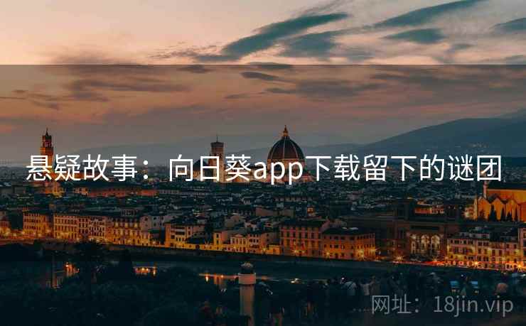 悬疑故事：向日葵app下载留下的谜团