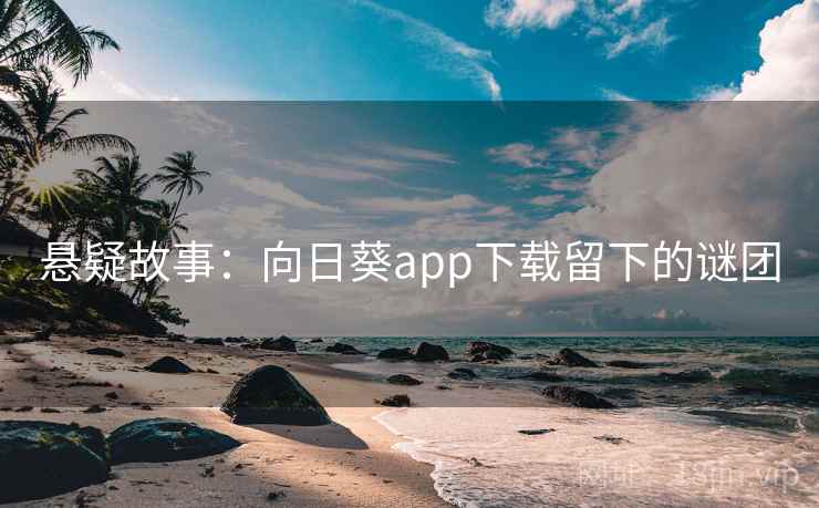 悬疑故事：向日葵app下载留下的谜团
