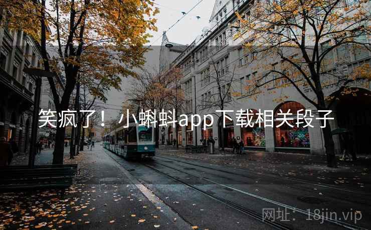 笑疯了!小蝌蚪app下载相关段子 笑疯了!小蝌蚪app下载相关段子