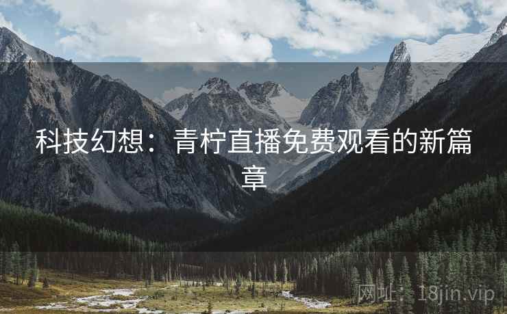 科技幻想：青柠直播免费观看的新篇章