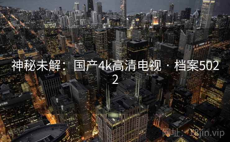 神秘未解:国产4k高清电视 · 档案5022 神秘未解:国产4k高清电视 · 档案5022