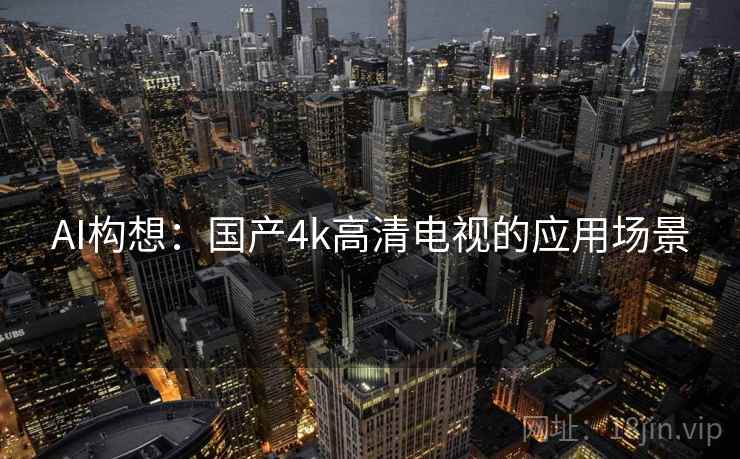 AI构想：国产4k高清电视的应用场景
