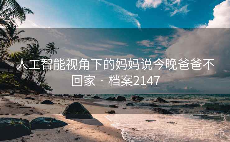 人工智能视角下的妈妈说今晚爸爸不回家 · 档案2147