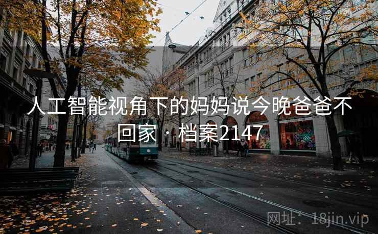人工智能视角下的妈妈说今晚爸爸不回家 · 档案2147