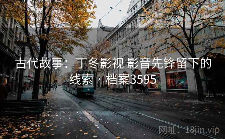 古代故事：丁冬影视 影音先锋留下的线索 · 档案3595