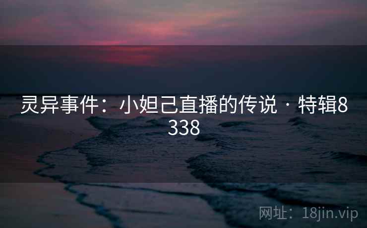 灵异事件：小妲己直播的传说 · 特辑8338