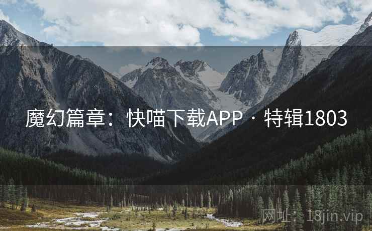 魔幻篇章:快喵下载APP · 特辑1803 魔幻篇章:快喵下载APP · 特辑1803