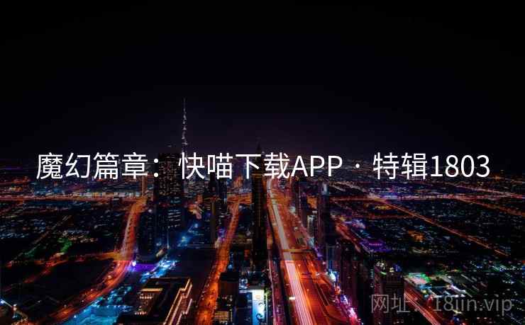 魔幻篇章:快喵下载APP · 特辑1803 魔幻篇章:快喵下载APP · 特辑1803