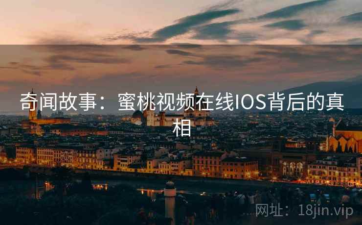 奇闻故事：蜜桃视频在线IOS背后的真相