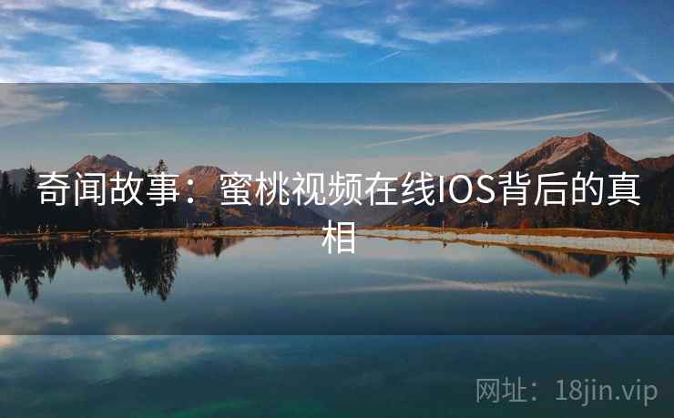奇闻故事：蜜桃视频在线IOS背后的真相