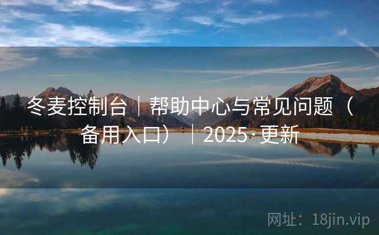 冬麦控制台|帮助中心与常见问题(备用入口)|2025·更新 冬麦控制台|帮助中心与常见问题(备用入口)|2025·更新