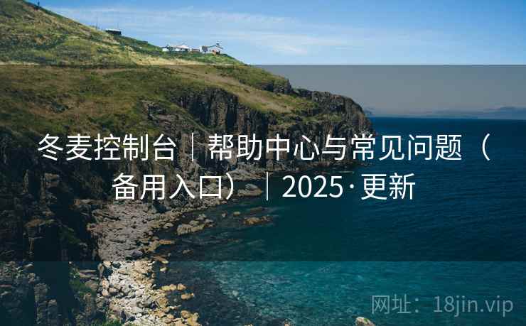 冬麦控制台|帮助中心与常见问题(备用入口)|2025·更新 冬麦控制台|帮助中心与常见问题(备用入口)|2025·更新