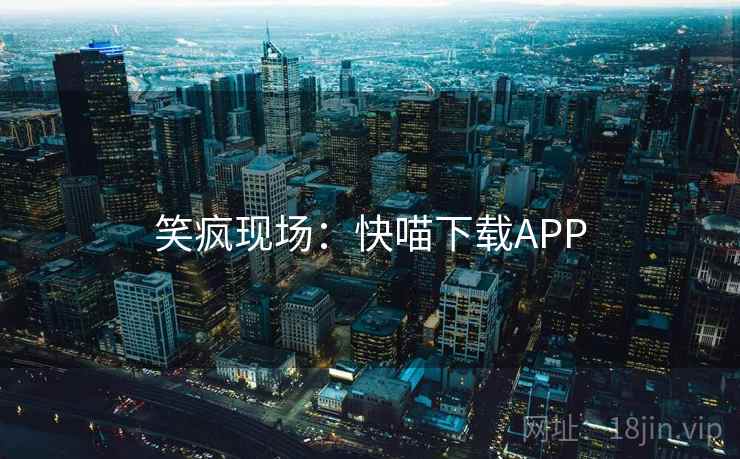 笑疯现场:快喵下载APP 笑疯现场:快喵下载APP