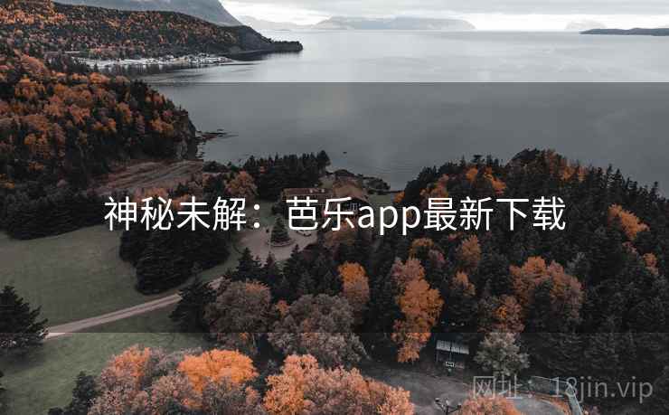 神秘未解:芭乐app最新下载 神秘未解:芭乐app最新下载