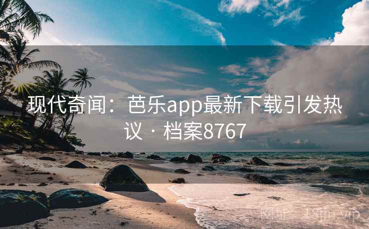 现代奇闻:芭乐app最新下载引发热议 · 档案8767 现代奇闻:芭乐app最新下载引发热议 · 档案8767
