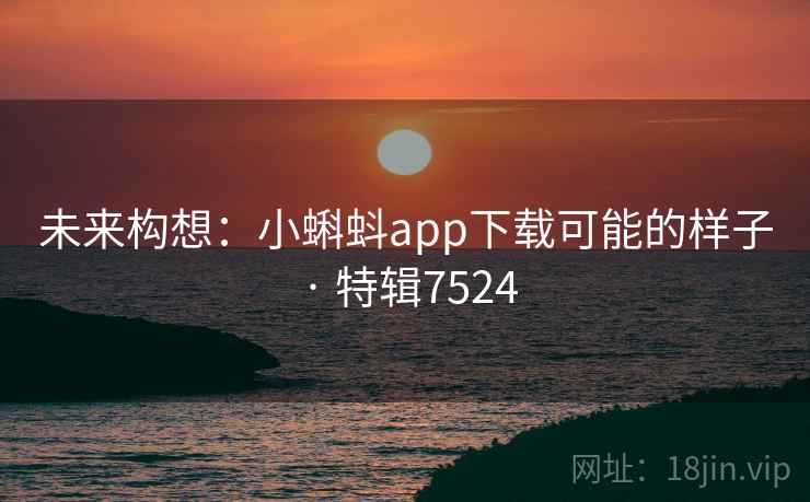 未来构想：小蝌蚪app下载可能的样子 · 特辑7524