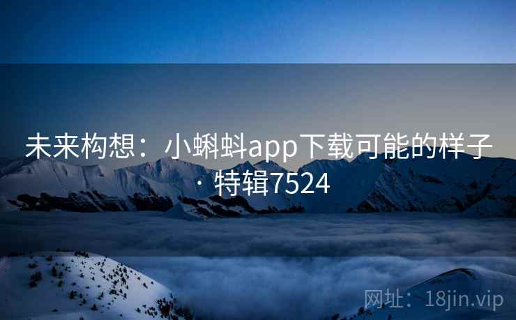 未来构想：小蝌蚪app下载可能的样子 · 特辑7524