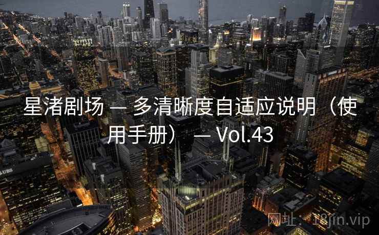 星渚剧场 — 多清晰度自适应说明(使用手册) — Vol.43 星渚剧场 — 多清晰度自适应说明(使用手册) — Vol.43